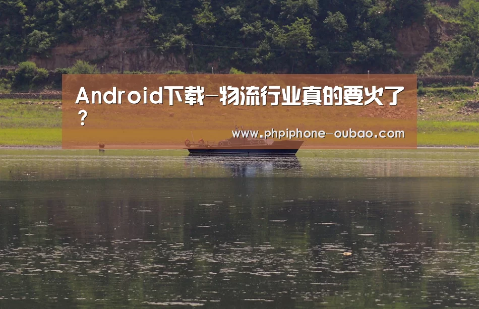 Android下载-物流行业真的要火了?(图2) Android下载