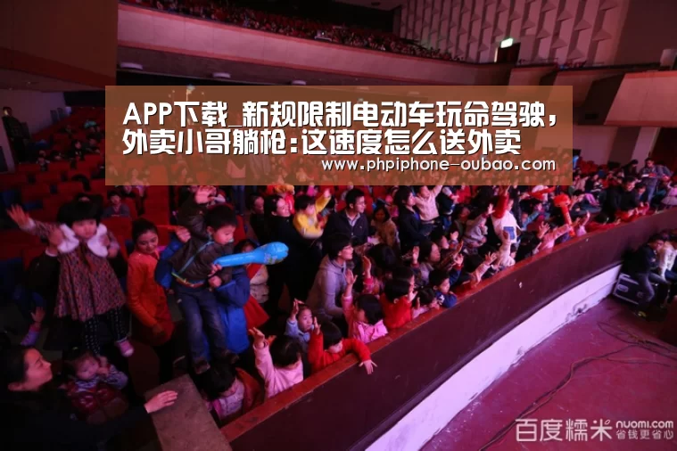 APP下载_新规限制电动车玩命驾驶,外卖小哥躺枪:这速度怎么送外卖(图2) 欧宝体育APP