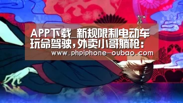 APP下载_新规限制电动车玩命驾驶,外卖小哥躺枪:这速度怎么送外卖(图3) Android下载