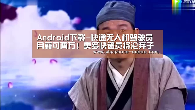 Android下载-快递无人机驾驶员月薪可两万!更多快递员将沦弃子?(图1) APP下载