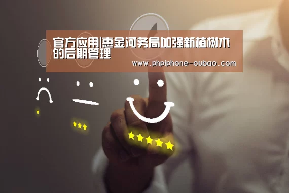 官方应用|惠金河务局加强新植树木的后期管理(图3) 欧宝体育APP