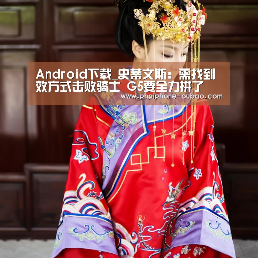 Android下载_史蒂文斯:需找到效方式击败骑士 G5要全力拼了(图1) Android下载